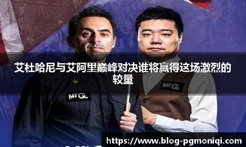 艾杜哈尼与艾阿里巅峰对决谁将赢得这场激烈的较量