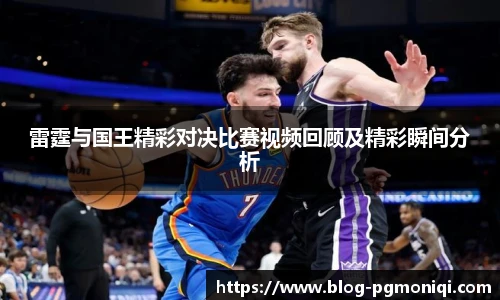 雷霆与国王精彩对决比赛视频回顾及精彩瞬间分析