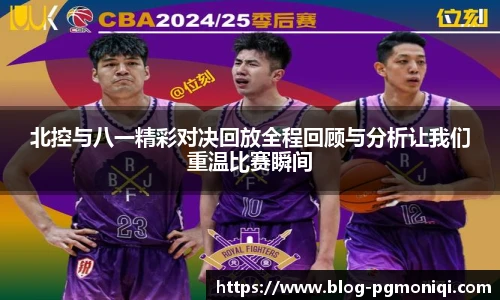 北控与八一精彩对决回放全程回顾与分析让我们重温比赛瞬间