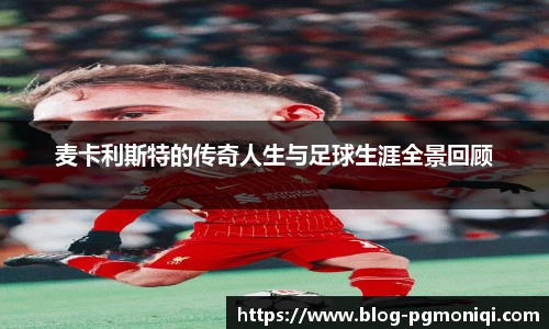 麦卡利斯特的传奇人生与足球生涯全景回顾