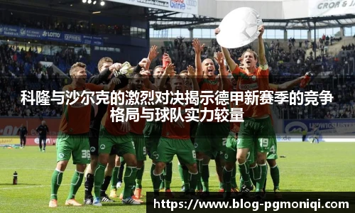 科隆与沙尔克的激烈对决揭示德甲新赛季的竞争格局与球队实力较量